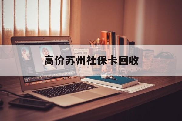 北京最新的高价苏州社保卡回收方法分享(北京2021年苏州社保卡教程)